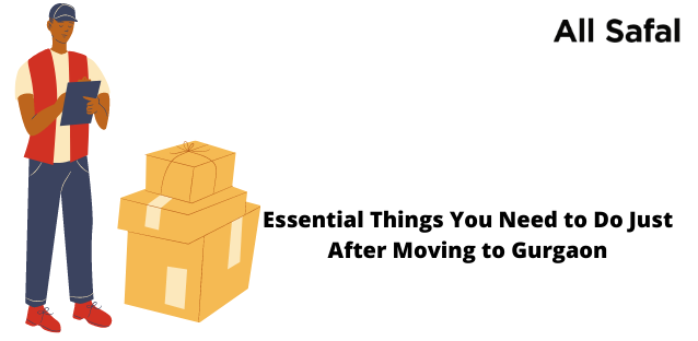 Essential Things You Need to Do Just After Moving to Gurgaon